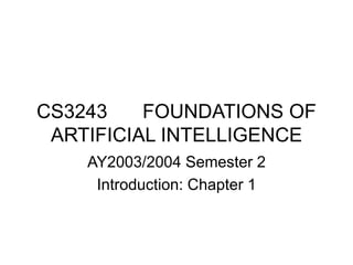 CS3243 FOUNDATIONS OF
ARTIFICIAL INTELLIGENCE
AY2003/2004 Semester 2
Introduction: Chapter 1
 