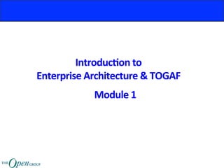 Introduc)on	to		
Enterprise	Architecture	&	TOGAF	
Module	1	
 