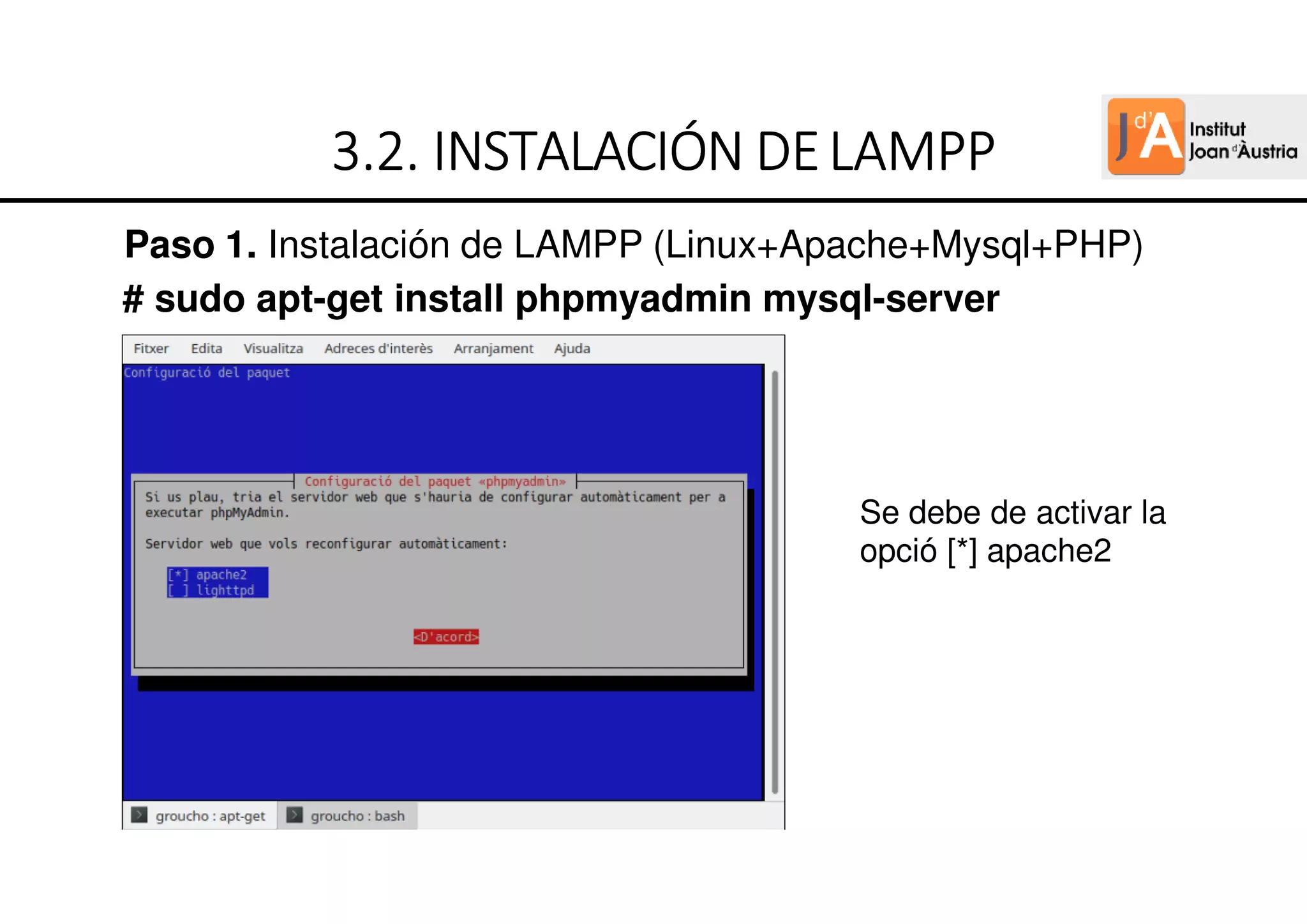 Paso 1. Instalación de LAMPP (Linux+Apache+Mysql+PHP)
# sudo apt-get install phpmyadmin mysql-server
3
3
3
3.
.
.
.2
2
2
2.
.
.
. INSTALACIÓN
INSTALACIÓN
INSTALACIÓN
INSTALACIÓN DE
DE
DE
DEL
L
L
LAMPP
AMPP
AMPP
AMPP
Se debe de activar la
opció [*] apache2
 