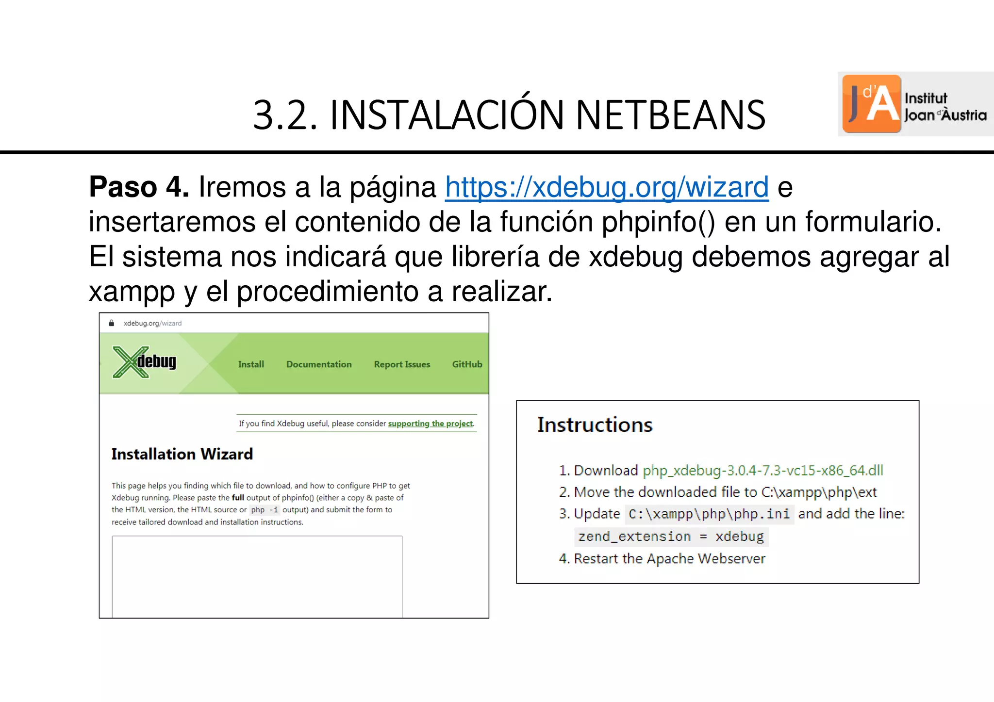 Paso 4. Iremos a la página https://xdebug.org/wizard e
insertaremos el contenido de la función phpinfo() en un formulario.
El sistema nos indicará que librería de xdebug debemos agregar al
xampp y el procedimiento a realizar.
3.2.
3.2.
3.2.
3.2. INSTALACIÓN
INSTALACIÓN
INSTALACIÓN
INSTALACIÓN NETBEANS
NETBEANS
NETBEANS
NETBEANS
 