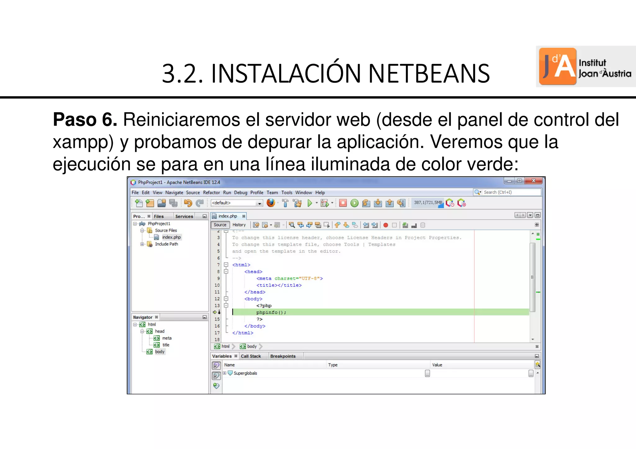 Paso 6. Reiniciaremos el servidor web (desde el panel de control del
xampp) y probamos de depurar la aplicación. Veremos que la
ejecución se para en una línea iluminada de color verde:
3.2.
3.2.
3.2.
3.2. INSTALACIÓN
INSTALACIÓN
INSTALACIÓN
INSTALACIÓN NETBEANS
NETBEANS
NETBEANS
NETBEANS
 