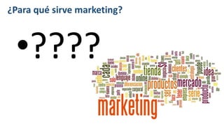 ¿Para qué sirve marketing?
•????
 