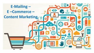 E-Mailing –
E –Commerce –
Content Marketing
 