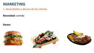 MARKETING
1. Necesidades y deseos de los clientes
Necesidad: comida
Deseo:
 