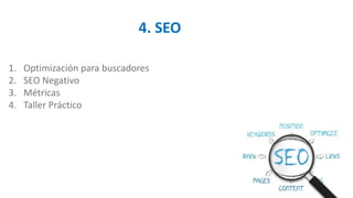 4. SEO
1. Optimización para buscadores
2. SEO Negativo
3. Métricas
4. Taller Práctico
 