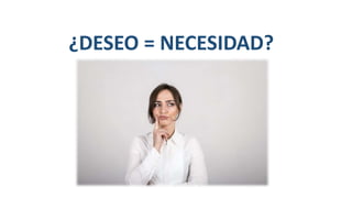 ¿DESEO = NECESIDAD?
 