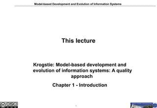Model-based Development and Evolution of Information Systems

This lecture

Krogstie: Model-based development and
evolution of information systems: A quality
approach
Chapter 1 - Introduction

1

 