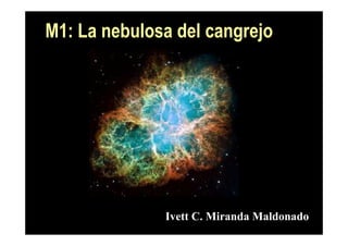 M1: La nebulosa del cangrejo




              Ivett C. Miranda Maldonado
 