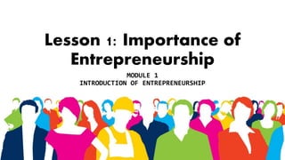 Lesson 1: Importance of
Entrepreneurship
MODULE 1
INTRODUCTION OF ENTREPRENEURSHIP
 