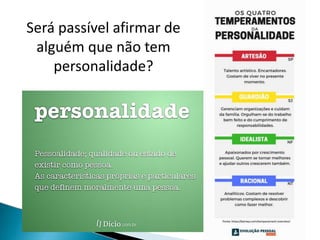 Será passível afirmar de
alguém que não tem
personalidade?
 