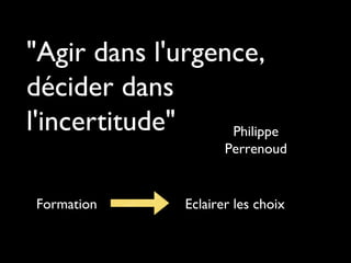 "Agir dans l'urgence,
décider dans
l'incertitude"
Philippe
Perrenoud

Formation

Eclairer les choix

 