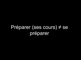 Préparer (ses cours) ≠ se
préparer
 