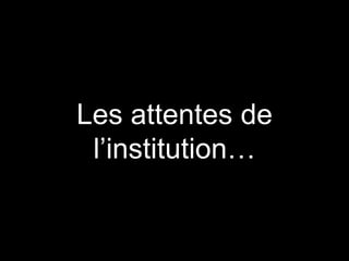 Les attentes de
l’institution…
 