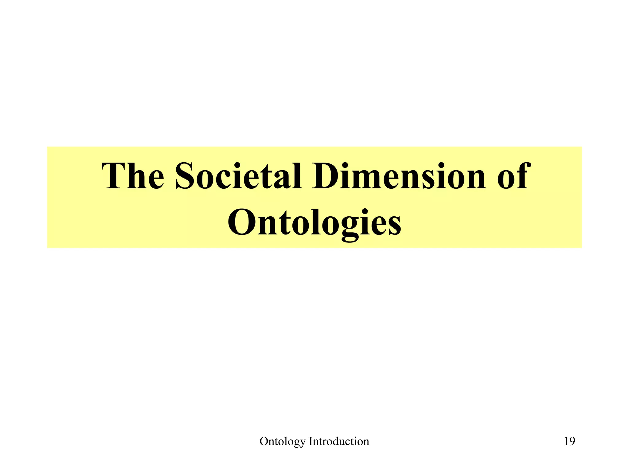 The Societal Dimension of
Ontologies
Ontology Introduction 19
 