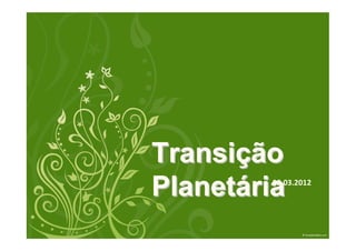 Transição
Planetária
        08.03.2012
 