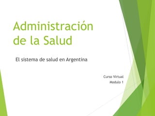 Administración
de la Salud
El sistema de salud en Argentina
Curso Virtual
Modulo 1
 