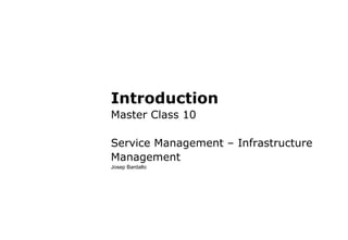 Introduction
Master Class 10
Service Management – Infrastructure
Management
Josep Bardallo
 