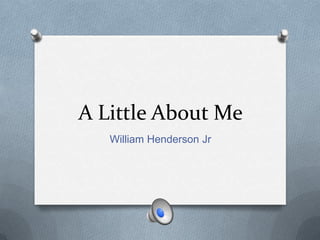 A Little About Me
William Henderson Jr
 