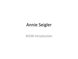 Annie Seigler 
M100 Introduction 
 