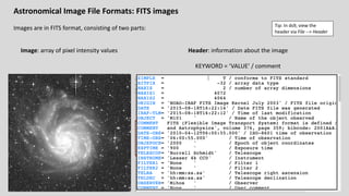 Astronomical Image File Formats: FITS images
Images are in FITS format, consisting of two parts:
Image: array of pixel intensity values Header: information about the image
KEYWORD = ‘VALUE’ / comment
Tip: In ds9, view the
header via File --> Header
 
