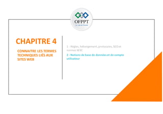 CHAPITRE 4
57
CONNAITRE LES TERMES
TECHNIQUES LIÉS AUX
SITES WEB
2 - Notions de base de données et de compte
utilisateur
1 - Règles, hébergement,protocoles,SEOet
normes W3C
 