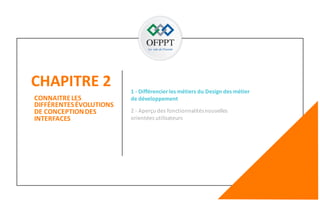 CHAPITRE 2
99
CONNAITRELES
DIFFÉRENTESÉVOLUTIONS
DE CONCEPTIONDES
INTERFACES
2 - Aperçu des fonctionnalitésnouvelles
orientées utilisateurs
1 - Différencier les métiers du Design des métier
de développement
 