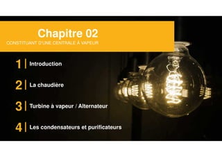 Chapitre 02
CONSTITUANT D’UNE CENTRALE À VAPEUR
1 Introduction
2
3
4
La chaudière
Turbine à vapeur / Alternateur
Les condensateurs et purificateurs
 