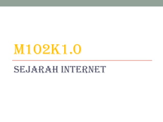 M102K1.0
SEJARAH INTERNET

 