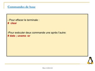 - Pour effacer le terminale :
# clear
-Pour exécuter deux commande une après l’autre:
# date ; uname -sr
Commandes de base
Mme LAHLALI
 