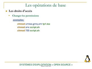 Les opérations de base
 Les droits d'accès
SYSTÈMES D'EXPLOITATION « OPEN SOURCE »
exemples:
chmod u=rwx,g=rx,o=r tp1.tex
chmod a+x script.sh
chmod 755 script.sh
 Changer les permissions
Mme LAHLALI
 