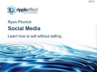 Social Media   Learn how to sell without selling.  ,[object Object],Copyright 2010 | Ripple Effect Systems Ltd  1 M201 