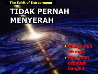 • Mengambil
hikmah
• Bila jatuh,
cepatlah
bangkit
The Spirit of Entrepreneur
 