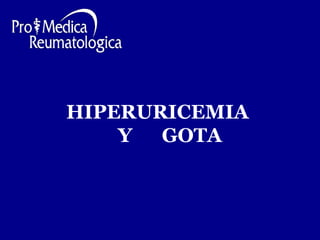 HIPERURICEMIA 
Y GOTA 
 
