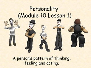 Personality
(Module 10 Lesson 1)
A person’s pattern of thinking,
feeling and acting.
 