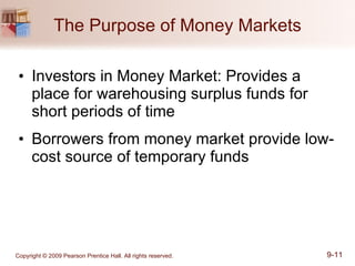The Purpose of Money Markets Investors in Money Market: Provides a place for warehousing surplus funds for short periods of time Borrowers from money market provide low-cost source of temporary funds 