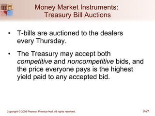 Money Market Instruments:  Treasury Bill Auctions T-bills are auctioned to the dealers  every Thursday. The Treasury may accept both  competitive  and  noncompetitive  bids, and the price everyone pays is the highest yield paid to any accepted bid. 