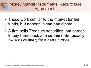 Money Market Instruments: Repurchase Agreements These work similar to the market for fed funds, but nonbanks can participate. A firm sells Treasury securities, but agrees to buy them back at a certain date (usually 3–14 days later) for a certain price. 