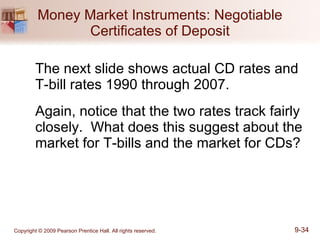 Money Market Instruments: Negotiable Certificates of Deposit The next slide shows actual CD rates and T-bill rates 1990 through 2007. Again, notice that the two rates track fairly closely.  What does this suggest about the market for T-bills and the market for CDs? 
