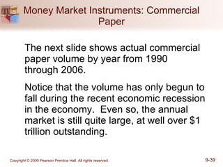 Money Market Instruments: Commercial Paper The next slide shows actual commercial paper volume by year from 1990  through 2006.  Notice that the volume has only begun to fall during the recent economic recession in the economy.  Even so, the annual market is still quite large, at well over $1 trillion outstanding. 