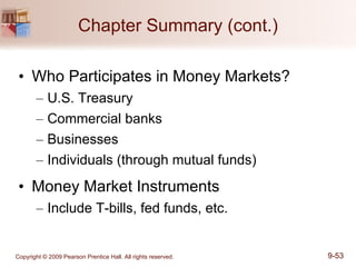 Chapter Summary (cont.) Who Participates in Money Markets? U.S. Treasury Commercial banks Businesses Individuals (through mutual funds) Money Market Instruments Include T-bills, fed funds, etc. 