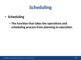 Copyright ©2016 Pearson Education, Inc. All rights reserved. 10-29
Scheduling
• Scheduling
– The function that takes the operations and
scheduling process from planning to execution.
 