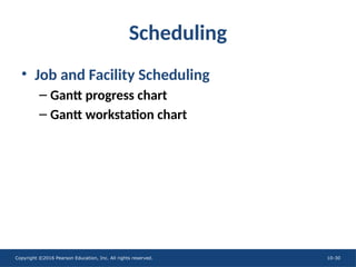 Copyright ©2016 Pearson Education, Inc. All rights reserved. 10-30
Scheduling
• Job and Facility Scheduling
– Gantt progress chart
– Gantt workstation chart
 