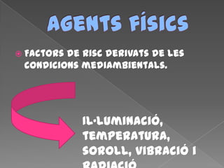  Factors de risc derivats de les
condicions mediambientals.
Il·luminació,
temperatura,
soroll, vibració i
 
