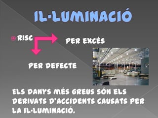  Risc Per excés
Per defecte
Els danys més greus són els
derivats d’accidents causats per
la il·luminació.
 