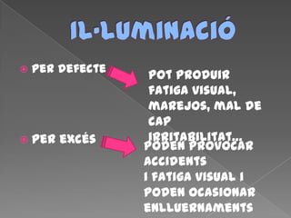  Per defecte
 Per excés
Pot produir
fatiga visual,
marejos, mal de
cap
irritabilitat…
Poden provocar
accidents
i fatiga visual i
poden ocasionar
enlluernaments
 