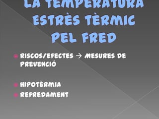  Riscos/efectes  Mesures de
prevenció
 Hipotèrmia
 Refredament
 