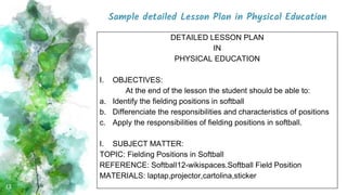 Sample detailed Lesson Plan in Physical Education
13
DETAILED LESSON PLAN
IN
PHYSICAL EDUCATION
I. OBJECTIVES:
At the end ...