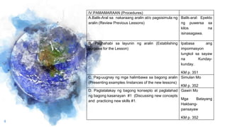 9
IV.PAMAMARAAN (Procedures)
A.Balik-Aral sa nakaraang aralin at/o pagsisimula ng
aralin (Review Previous Lessons)
Balik-a...