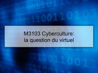 M3103 Cyberculture: 
la question du virtuel 
 