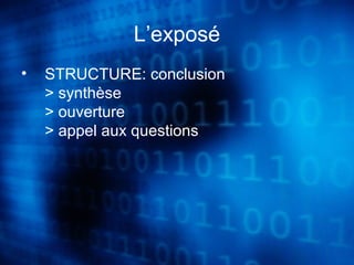 L’exposé 
• STRUCTURE: conclusion 
> synthèse 
> ouverture 
> appel aux questions 
 
